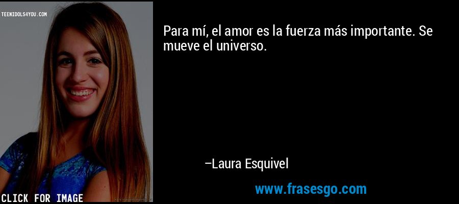 Para mí, el amor es la fuerza más importante. Se mueve el universo. – Laura Esquivel