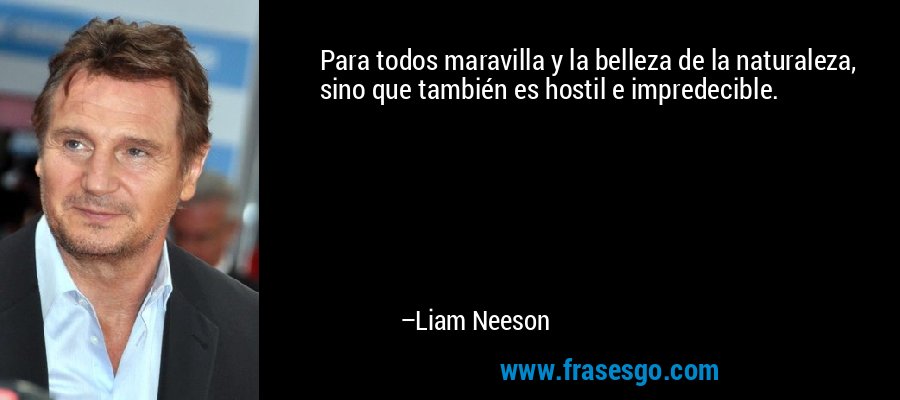 Para todos maravilla y la belleza de la naturaleza, sino que también es hostil e impredecible. – Liam Neeson