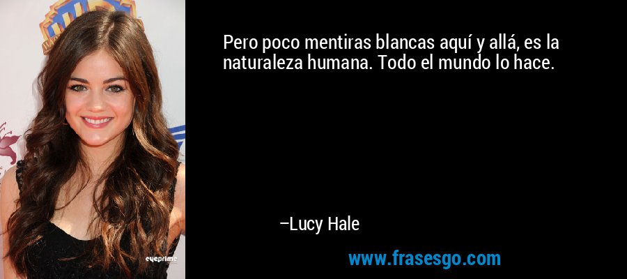 Pero poco mentiras blancas aquí y allá, es la naturaleza humana. Todo el mundo lo hace. – Lucy Hale