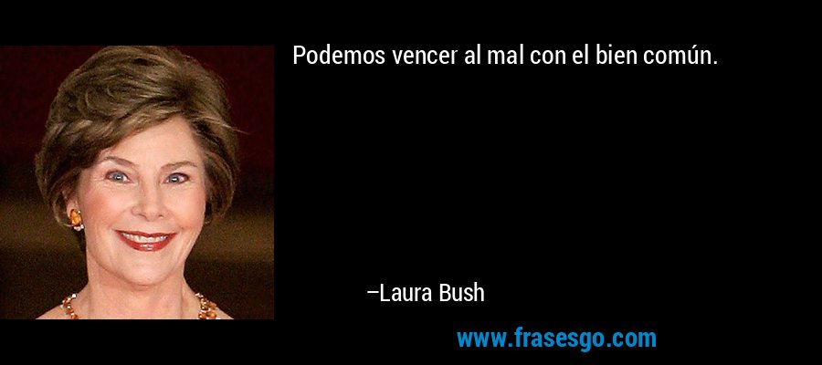 Podemos vencer al mal con el bien común. – Laura Bush