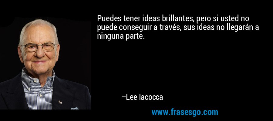 Puedes tener ideas brillantes, pero si usted no puede conseguir a través, sus ideas no llegarán a ninguna parte. – Lee Iacocca
