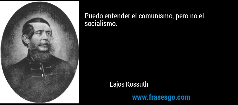 Puedo entender el comunismo, pero no el socialismo. – Lajos Kossuth