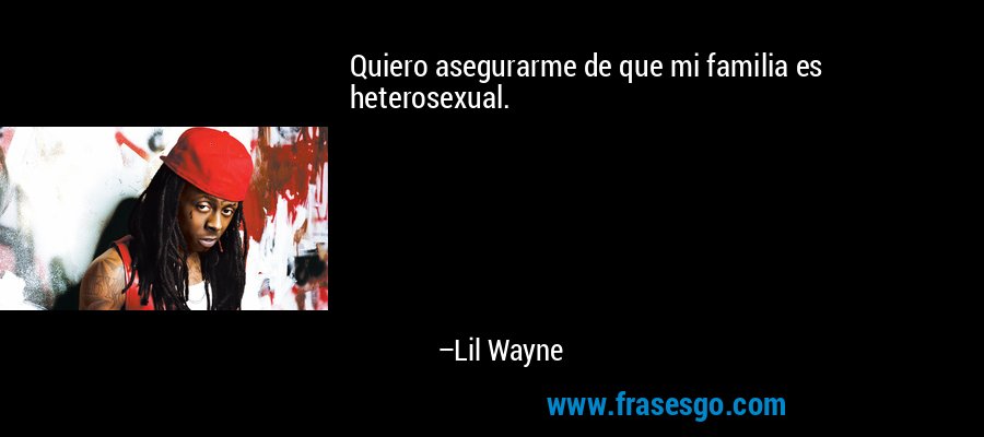 Quiero asegurarme de que mi familia es heterosexual. – Lil Wayne
