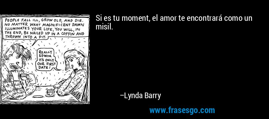 Si es tu moment, el amor te encontrará como un misil. – Lynda Barry