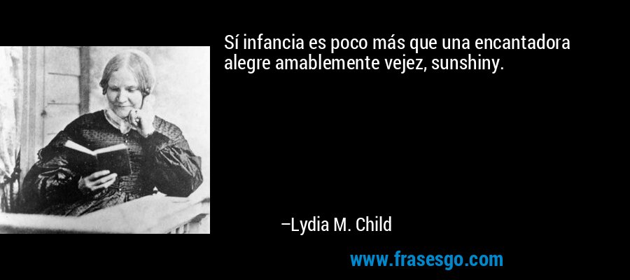 Sí infancia es poco más que una encantadora alegre amablemente vejez, sunshiny. – Lydia M. Child