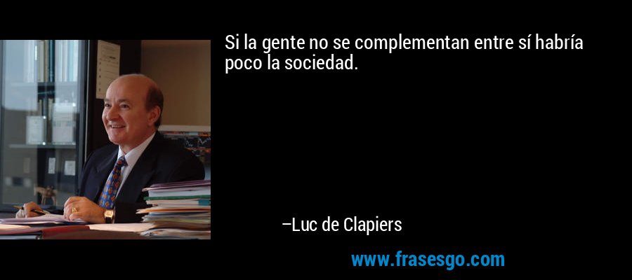 Si la gente no se complementan entre sí habría poco la sociedad. – Luc de Clapiers