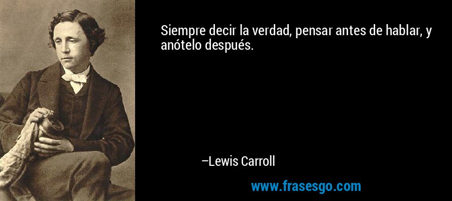 Siempre decir la verdad, pensar antes de hablar, y anótelo después. – Lewis Carroll
