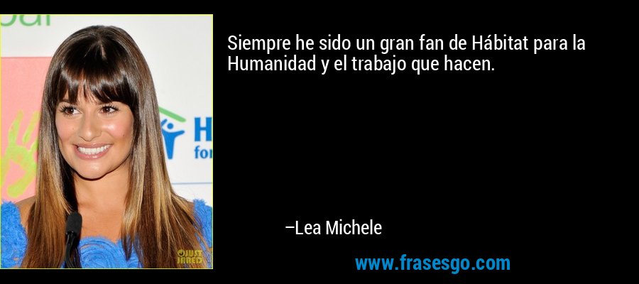 Siempre he sido un gran fan de Hábitat para la Humanidad y el trabajo que hacen. – Lea Michele