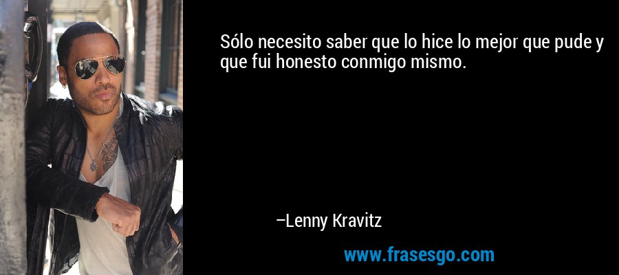 Sólo necesito saber que lo hice lo mejor que pude y que fui honesto conmigo mismo. – Lenny Kravitz