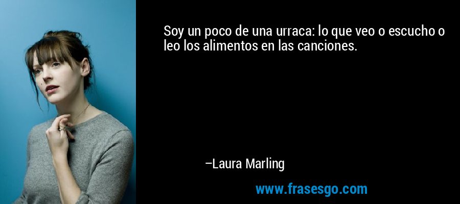 Soy un poco de una urraca: lo que veo o escucho o leo los alimentos en las canciones. – Laura Marling