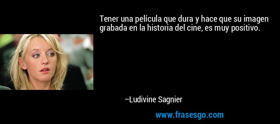 Tener una película que dura y hace que su imagen grabada en la historia del cine, es muy positivo. – Ludivine Sagnier