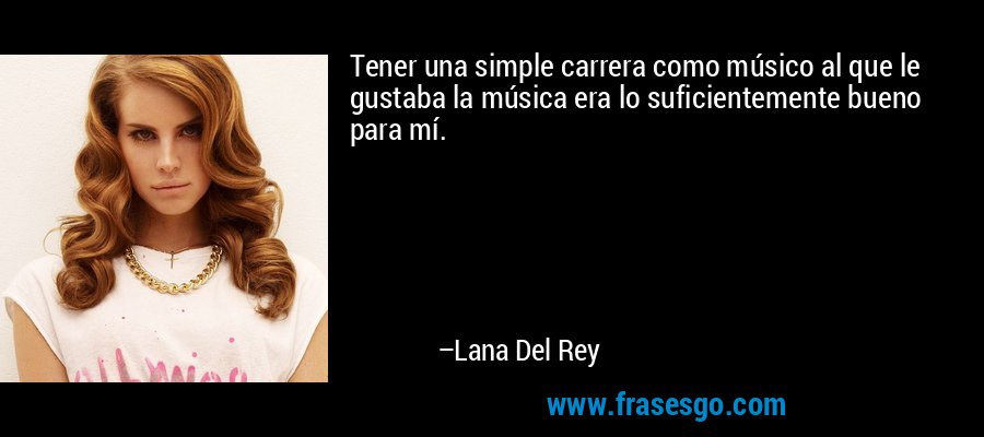 Tener una simple carrera como músico al que le gustaba la música era lo suficientemente bueno para mí. – Lana Del Rey
