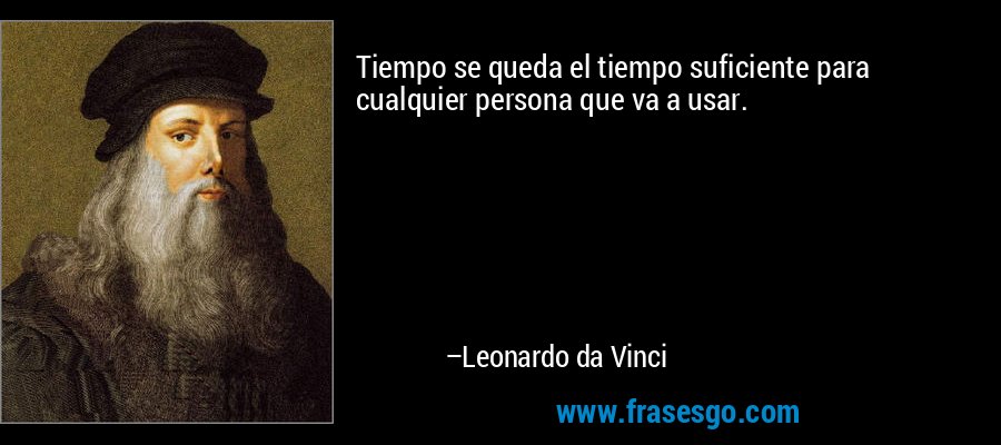 Tiempo se queda el tiempo suficiente para cualquier persona que va a usar. – Leonardo da Vinci