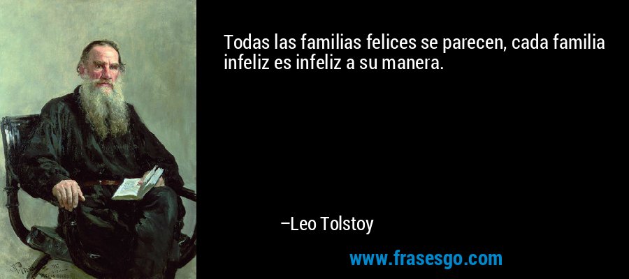 Todas las familias felices se parecen, cada familia infeliz es infeliz a su manera. – Leo Tolstoy