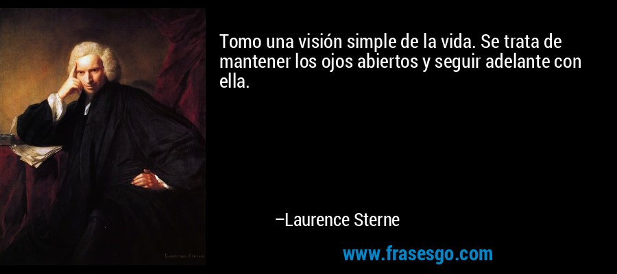 Tomo una visión simple de la vida. Se trata de mantener los ojos abiertos y seguir adelante con ella. – Laurence Sterne