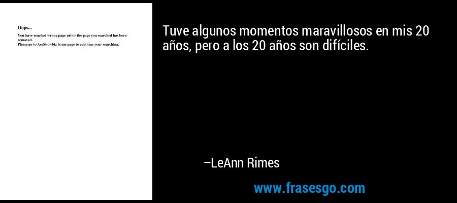 Tuve algunos momentos maravillosos en mis 20 años, pero a los 20 años son difíciles. – LeAnn Rimes