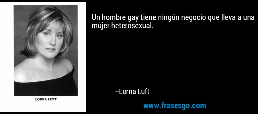 Un hombre gay tiene ningún negocio que lleva a una mujer heterosexual. – Lorna Luft