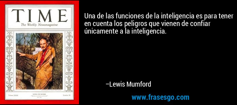 Una de las funciones de la inteligencia es para tener en cuenta los peligros que vienen de confiar únicamente a la inteligencia. – Lewis Mumford
