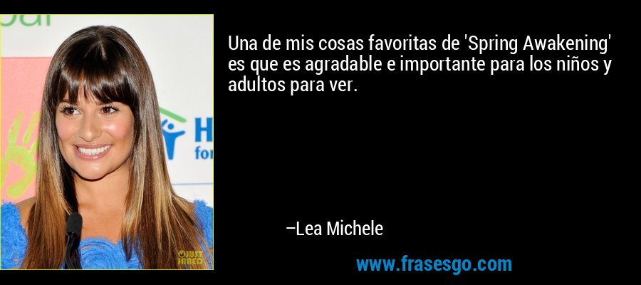 Una de mis cosas favoritas de 'Spring Awakening' es que es agradable e importante para los niños y adultos para ver. – Lea Michele