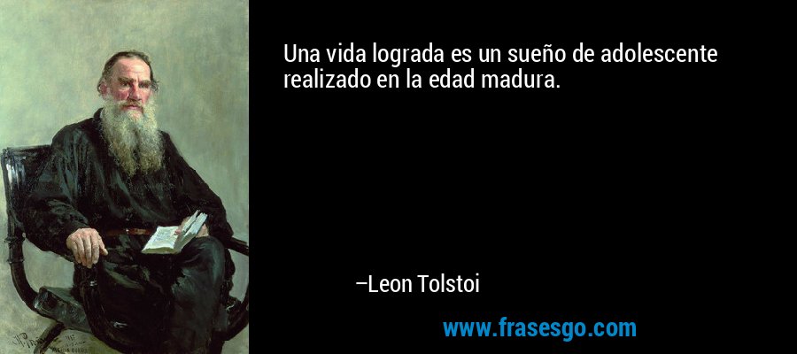 Una vida lograda es un sueño de adolescente realizado en la edad madura. – Leon Tolstoi