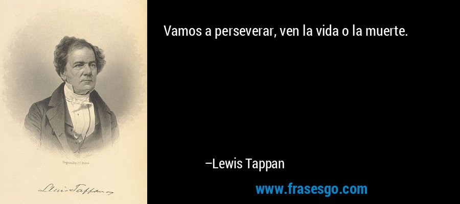 Vamos a perseverar, ven la vida o la muerte. – Lewis Tappan