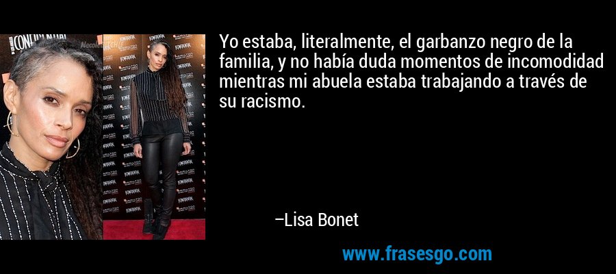 Yo estaba, literalmente, el garbanzo negro de la familia, y no había duda momentos de incomodidad mientras mi abuela estaba trabajando a través de su racismo. – Lisa Bonet