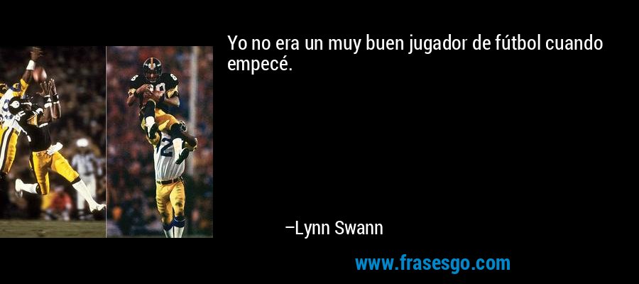 Yo no era un muy buen jugador de fútbol cuando empecé. – Lynn Swann