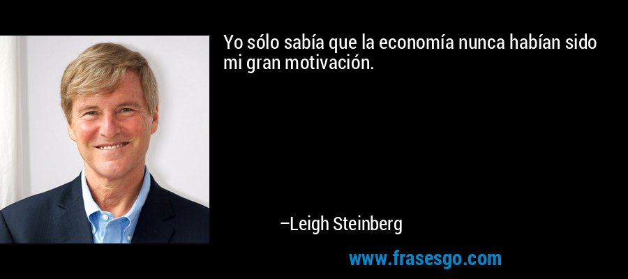 Yo sólo sabía que la economía nunca habían sido mi gran motivación. – Leigh Steinberg
