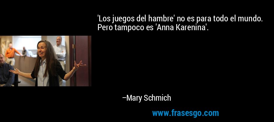 'Los juegos del hambre' no es para todo el mundo. Pero tampoco es 'Anna Karenina'. – Mary Schmich