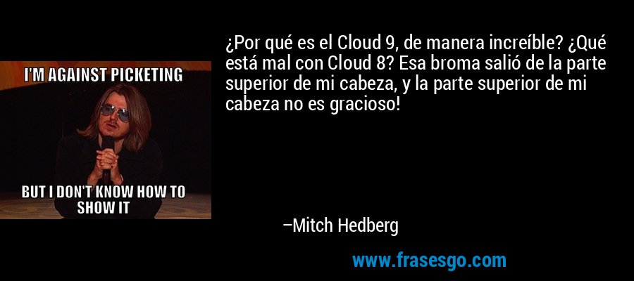 ¿Por qué es el Cloud 9, de manera increíble? ¿Qué está mal con Cloud 8? Esa broma salió de la parte superior de mi cabeza, y la parte superior de mi cabeza no es gracioso! – Mitch Hedberg