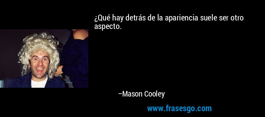 ¿Qué hay detrás de la apariencia suele ser otro aspecto. – Mason Cooley