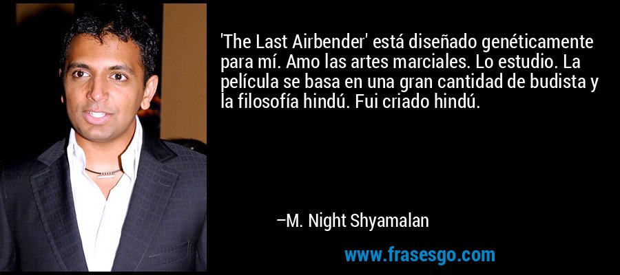 'The Last Airbender' está diseñado genéticamente para mí. Amo las artes marciales. Lo estudio. La película se basa en una gran cantidad de budista y la filosofía hindú. Fui criado hindú. – M. Night Shyamalan