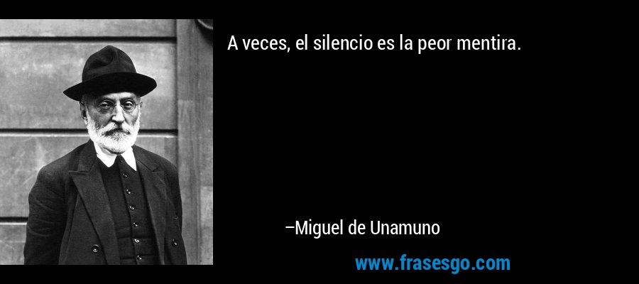 A veces, el silencio es la peor mentira. – Miguel de Unamuno