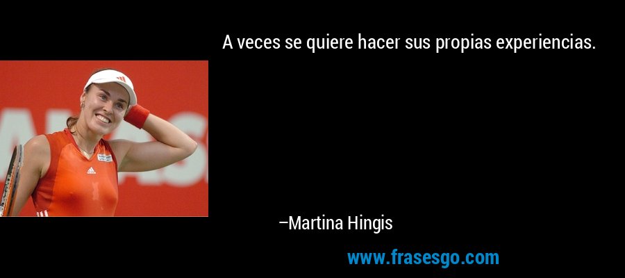 A veces se quiere hacer sus propias experiencias. – Martina Hingis
