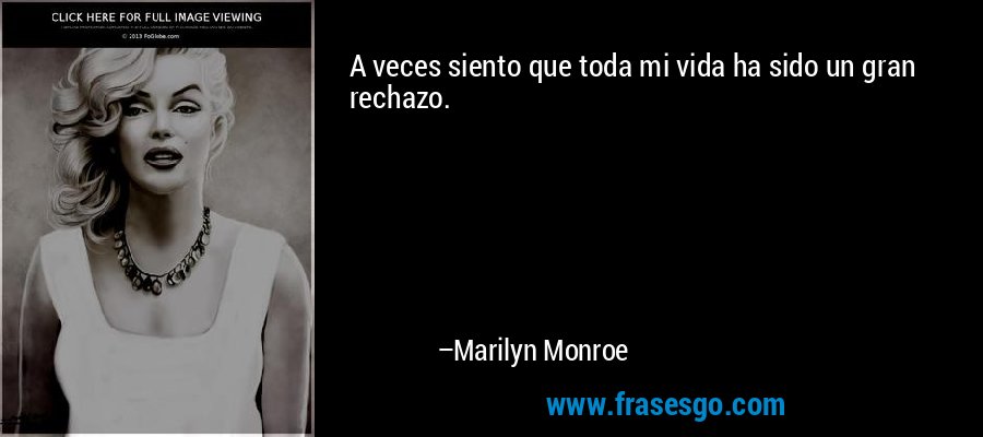 A veces siento que toda mi vida ha sido un gran rechazo. – Marilyn Monroe