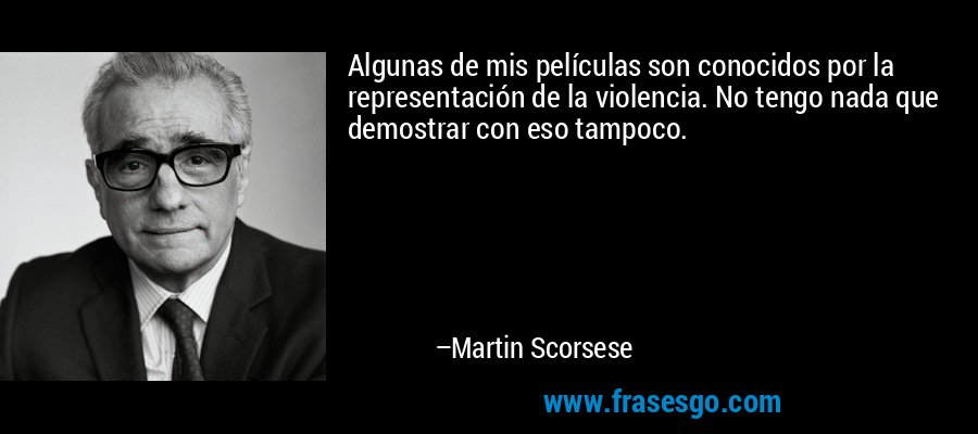 Algunas de mis películas son conocidos por la representación de la violencia. No tengo nada que demostrar con eso tampoco. – Martin Scorsese