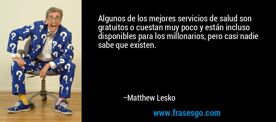 Algunos de los mejores servicios de salud son gratuitos o cuestan muy poco y están incluso disponibles para los millonarios, pero casi nadie sabe que existen. – Matthew Lesko