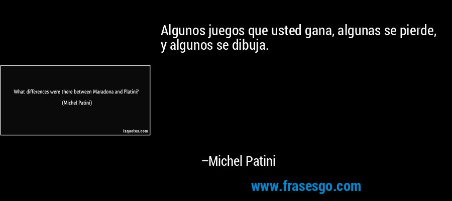 Algunos juegos que usted gana, algunas se pierde, y algunos se dibuja. – Michel Patini