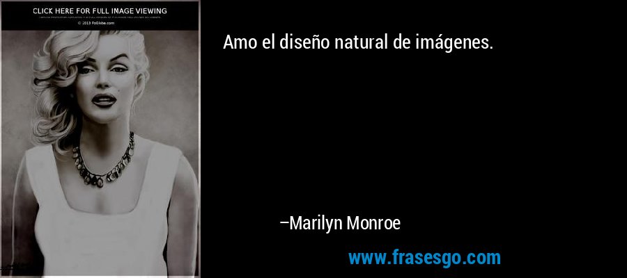 Amo el diseño natural de imágenes. – Marilyn Monroe