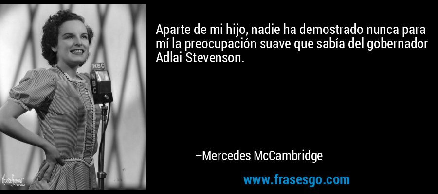 Aparte de mi hijo, nadie ha demostrado nunca para mí la preocupación suave que sabía del gobernador Adlai Stevenson. – Mercedes McCambridge