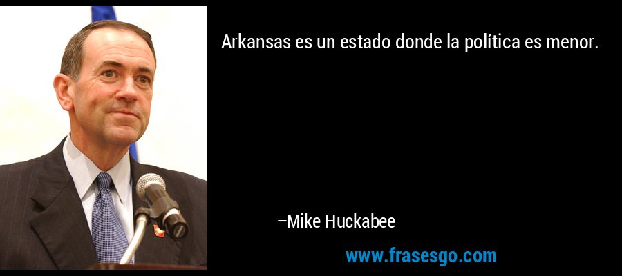 Arkansas es un estado donde la política es menor. – Mike Huckabee