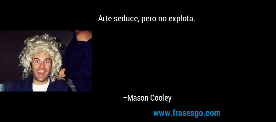 Arte seduce, pero no explota. – Mason Cooley