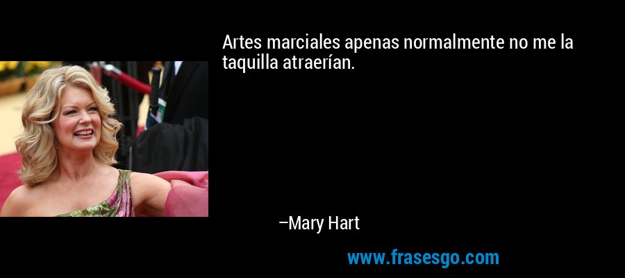 Artes marciales apenas normalmente no me la taquilla atraerían. – Mary Hart