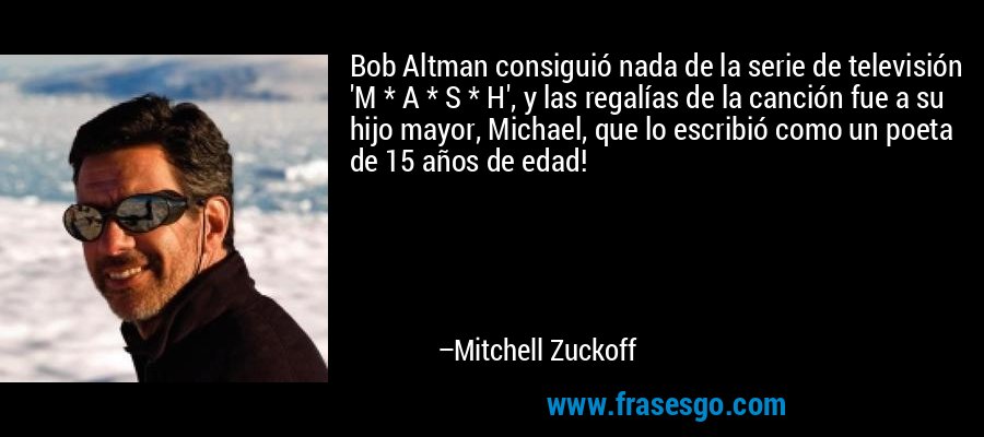 Bob Altman consiguió nada de la serie de televisión 'M * A * S * H', y las regalías de la canción fue a su hijo mayor, Michael, que lo escribió como un poeta de 15 años de edad! – Mitchell Zuckoff