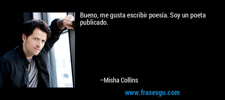 Bueno, me gusta escribir poesía. Soy un poeta publicado. – Misha Collins