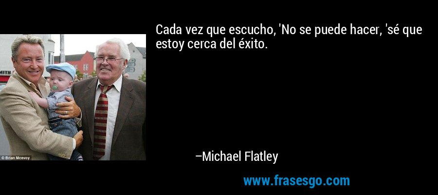 Cada vez que escucho, 'No se puede hacer, 'sé que estoy cerca del éxito. – Michael Flatley