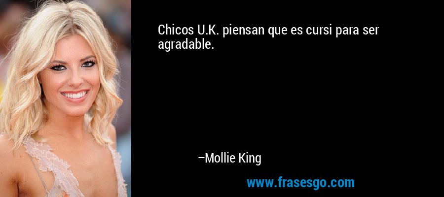 Chicos U.K. piensan que es cursi para ser agradable. – Mollie King