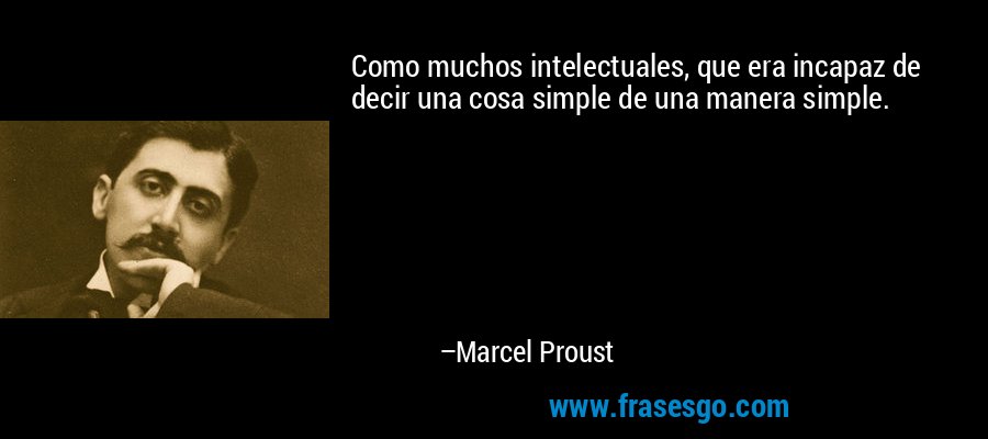 Como muchos intelectuales, que era incapaz de decir una cosa simple de una manera simple. – Marcel Proust