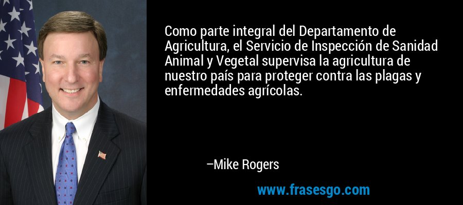 Como parte integral del Departamento de Agricultura, el Servicio de Inspección de Sanidad Animal y Vegetal supervisa la agricultura de nuestro país para proteger contra las plagas y enfermedades agrícolas. – Mike Rogers