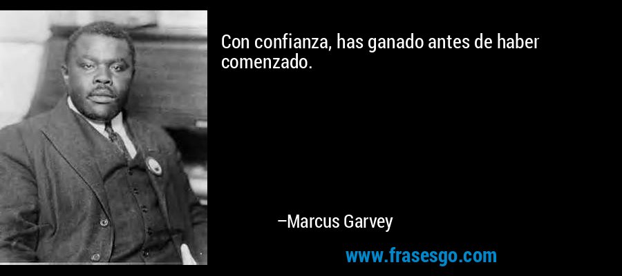 Con confianza, has ganado antes de haber comenzado. – Marcus Garvey